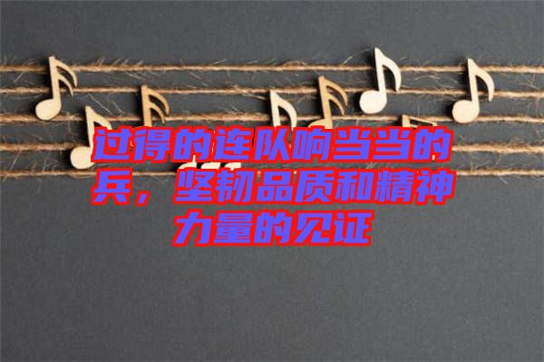 過得的連隊(duì)響當(dāng)當(dāng)?shù)谋?，?jiān)韌品質(zhì)和精神力量的見證