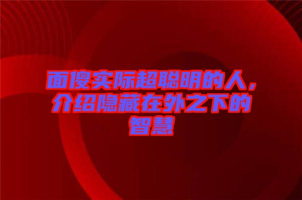 面傻實(shí)際超聰明的人，介紹隱藏在外之下的智慧