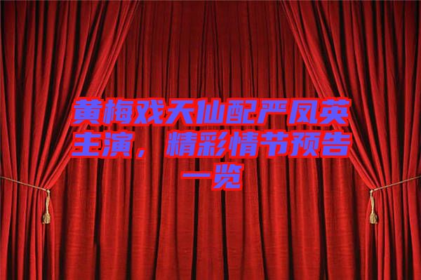 黃梅戲天仙配嚴(yán)鳳英主演，精彩情節(jié)預(yù)告一覽