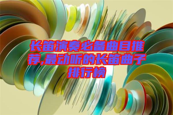 長笛演奏必備曲目推薦,最動(dòng)聽的長笛曲子排行榜