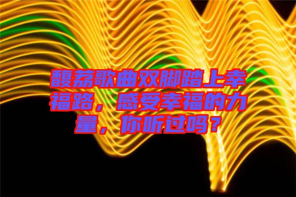 馥荔歌曲雙腳踏上幸福路，感受幸福的力量，你聽過嗎？