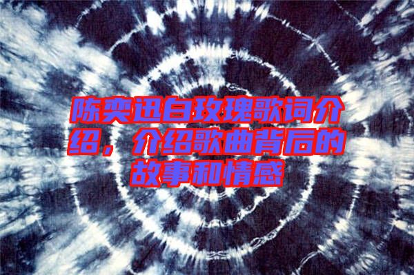 陳奕迅白玫瑰歌詞介紹，介紹歌曲背后的故事和情感