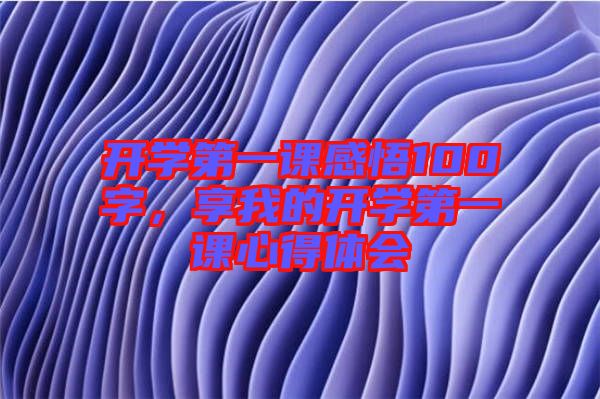 開學(xué)第一課感悟100字，享我的開學(xué)第一課心得體會