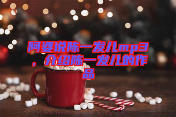 阿婆說陳一發(fā)兒mp3，介紹陳一發(fā)兒的作品