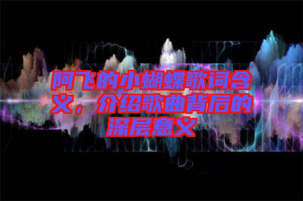 阿飛的小蝴蝶歌詞含義，介紹歌曲背后的深層意義