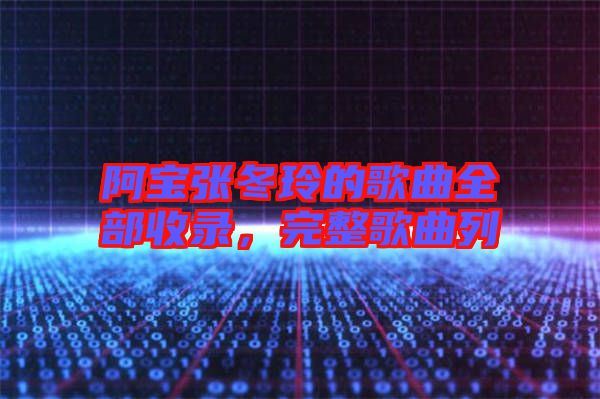 阿寶張冬玲的歌曲全部收錄，完整歌曲列