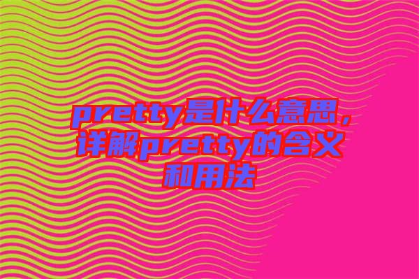 pretty是什么意思，詳解pretty的含義和用法