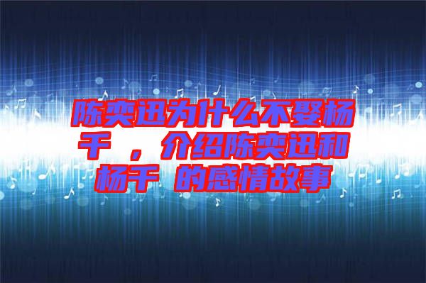 陳奕迅為什么不娶楊千嬅，介紹陳奕迅和楊千嬅的感情故事