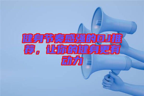 健身節(jié)奏感強(qiáng)的DJ推薦，讓你的健身更有動力