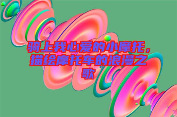 騎上我心愛(ài)的小摩托，描繪摩托車的浪漫之歌