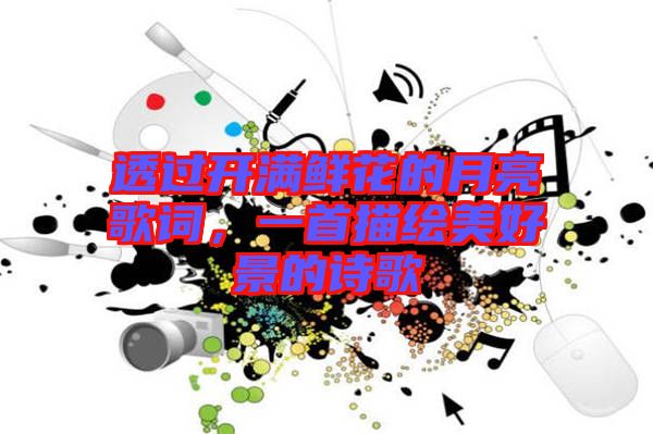 透過開滿鮮花的月亮歌詞，一首描繪美好景的詩歌