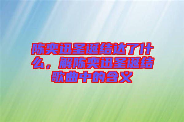 陳奕迅圣誕結(jié)達(dá)了什么，解陳奕迅圣誕結(jié)歌曲中的含義