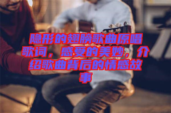 隱形的翅膀歌曲原唱歌詞，感受的美妙，介紹歌曲背后的情感故事