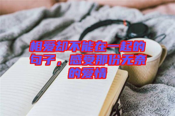 相愛卻不能在一起的句子，感受那份無奈的愛情