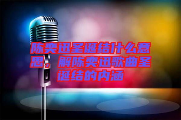 陳奕迅圣誕結什么意思，解陳奕迅歌曲圣誕結的內涵