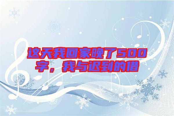 這天我回家晚了500字，我與遲到的借