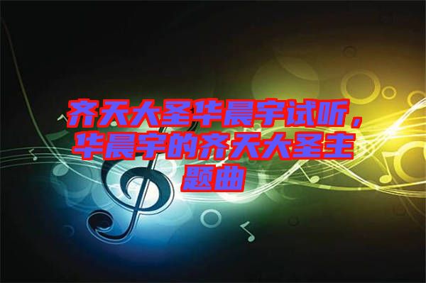 齊天大圣華晨宇試聽，華晨宇的齊天大圣主題曲