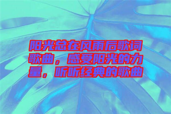 陽光總在風(fēng)雨后歌詞歌曲，感受陽光的力量，聽聽經(jīng)典的歌曲