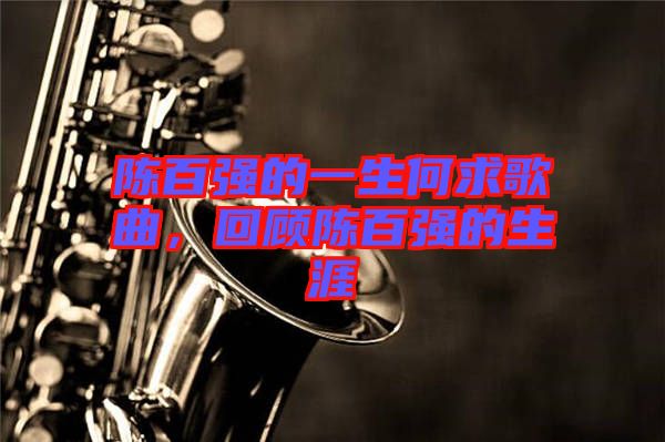 陳百?gòu)?qiáng)的一生何求歌曲，回顧陳百?gòu)?qiáng)的生涯