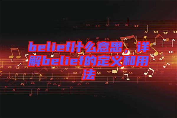 belief什么意思，詳解belief的定義和用法