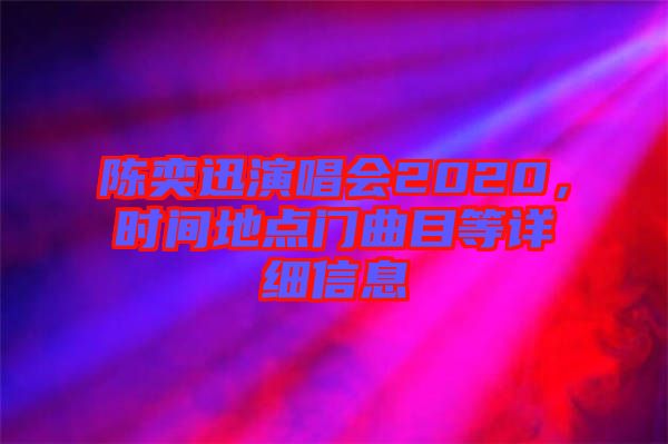 陳奕迅演唱會(huì)2020，時(shí)間地點(diǎn)門(mén)曲目等詳細(xì)信息