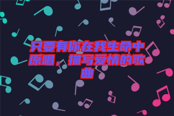 只要有你在我生命中原唱，描寫愛情的歌曲