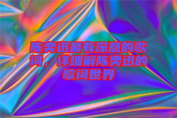 陳奕迅最有深意的歌詞，詳細(xì)解陳奕迅的歌詞世界